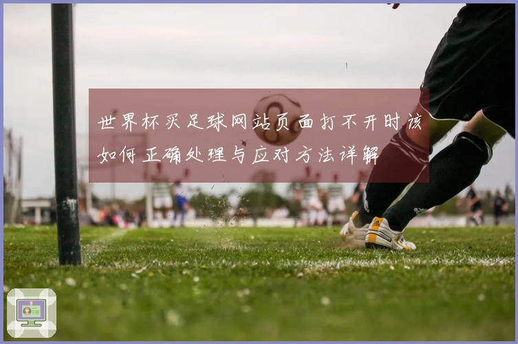 世界杯买足球网站页面打不开时该如何正确处理与应对方法详解