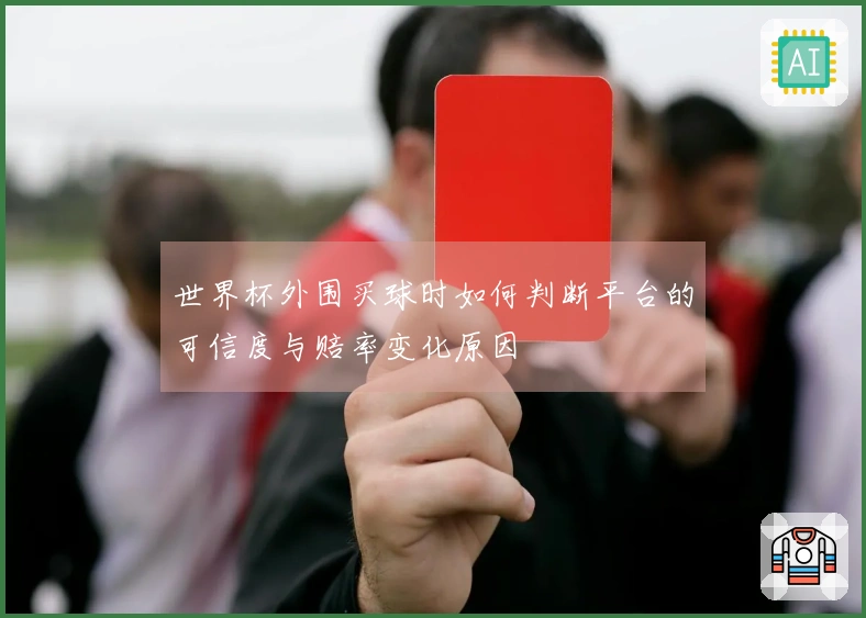 世界杯外围买球时如何判断平台的可信度与赔率变化原因